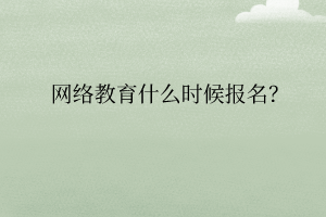 網(wǎng)絡(luò)教育什么時候報名？