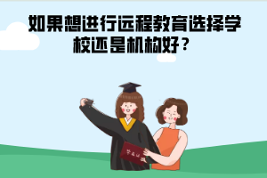 如果想進(jìn)行遠(yuǎn)程教育選擇學(xué)校還是機(jī)構(gòu)好 如果想進(jìn)行遠(yuǎn)程教育選擇學(xué)校還是機(jī)構(gòu)好