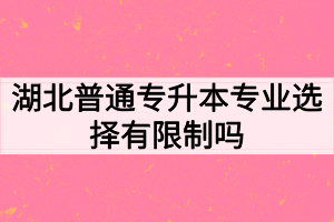 湖北普通專升本專業(yè)選擇有限制嗎？如何高效備考專升本