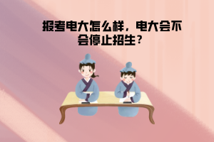 報(bào)考電大怎么樣，電大會(huì)不會(huì)停止招生？