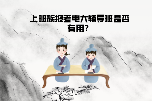上班族報(bào)考電大輔導(dǎo)班是否有用？