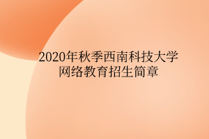 2020年秋季西南科技大學(xué)網(wǎng)絡(luò)教育招生簡(jiǎn)章 2020年秋季西南科技大學(xué)網(wǎng)絡(luò)教育招生簡(jiǎn)章