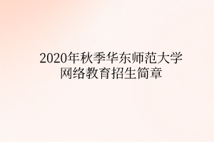 2020年秋季華東師范大學(xué)網(wǎng)絡(luò)教育招生簡章 2020年秋季華東師范大學(xué)網(wǎng)絡(luò)教育招生簡章