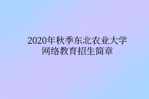 2020年秋季東北農(nóng)業(yè)大學(xué)網(wǎng)絡(luò)教育招生簡(jiǎn)章 2020年秋季東北農(nóng)業(yè)大學(xué)網(wǎng)絡(luò)教育招生簡(jiǎn)章