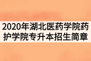 2020年湖北醫(yī)藥學(xué)院藥護(hù)學(xué)院普通專升本招生簡章 2020年湖北醫(yī)藥學(xué)院藥護(hù)學(xué)院普通專升本招生簡章