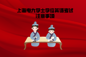 上海電大學士學位英語考試注意事項 上海電大學士學位英語考試注意事項