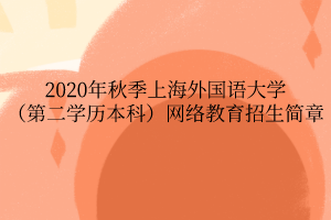 2020年秋季上海外國語大學（第二學歷本科）網(wǎng)絡教育招生簡章