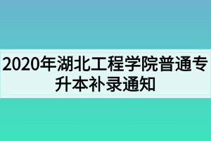 2020年湖北工程學(xué)院普通專升本補(bǔ)錄通知 2020年湖北工程學(xué)院普通專升本補(bǔ)錄通知