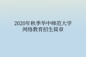 2020年秋季華中師范大學(xué)網(wǎng)絡(luò)教育招生簡章 2020年秋季華中師范大學(xué)網(wǎng)絡(luò)教育招生簡章
