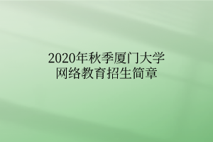2020年秋季廈門大學(xué)網(wǎng)絡(luò)教育招生簡(jiǎn)章 2020年秋季廈門大學(xué)網(wǎng)絡(luò)教育招生簡(jiǎn)章