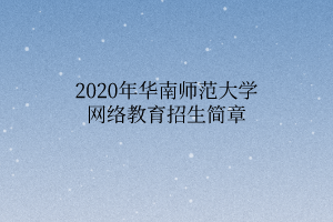 2020年華南師范大學網(wǎng)絡教育招生簡章