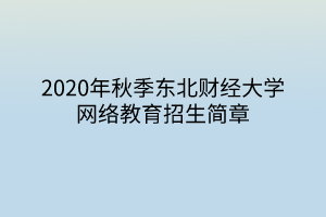 2020年秋季東北財經(jīng)大學(xué)網(wǎng)絡(luò)教育招生簡章 2020年秋季東北財經(jīng)大學(xué)網(wǎng)絡(luò)教育招生簡章