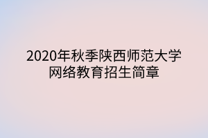 2020年秋季陜西師范大學(xué)網(wǎng)絡(luò)教育招生簡章 2020年秋季陜西師范大學(xué)網(wǎng)絡(luò)教育招生簡章