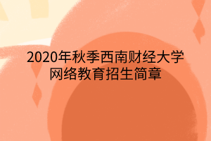 2020年秋季西南財經(jīng)大學網(wǎng)絡教育招生簡章 2020年秋季西南財經(jīng)大學網(wǎng)絡教育招生簡章