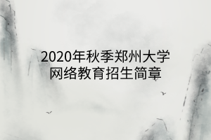 2020年秋季鄭州大學(xué)網(wǎng)絡(luò)教育招生簡章 2020年秋季鄭州大學(xué)網(wǎng)絡(luò)教育招生簡章