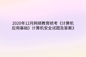 2020年12月網(wǎng)絡(luò)教育統(tǒng)考《計算機(jī)應(yīng)用基礎(chǔ)》計算機(jī)安全試題及答案3