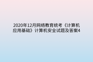 2020年12月網(wǎng)絡(luò)教育統(tǒng)考《計算機應(yīng)用基礎(chǔ)》計算機安全試題及答案4