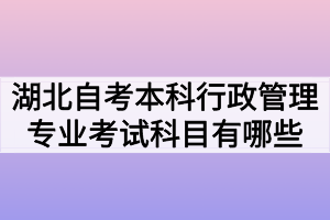 湖北自考本科行政管理專(zhuān)業(yè)考試科目有哪些？