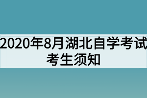 2020年8月湖北自學考試考生須知 2020年8月湖北自學考試考生須知