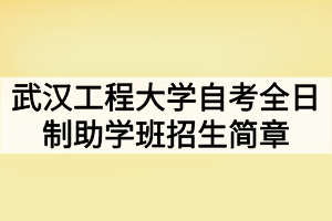 2020年武漢工程大學自考全日制助學班招生簡章 2020年武漢工程大學自考全日制助學班招生簡章