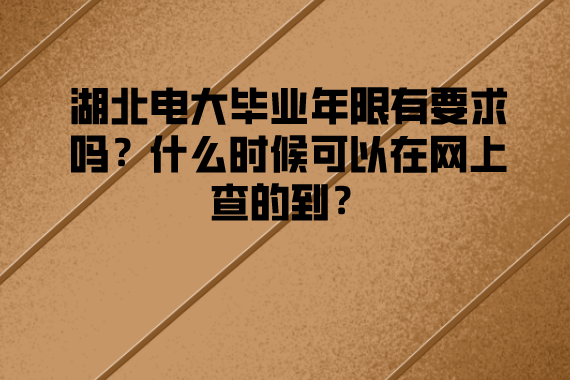 湖北電大畢業(yè)年限有要求嗎？什么時(shí)候可以在網(wǎng)上查的到？