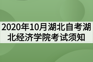 2020年10月湖北自考湖北經濟學院考試須知