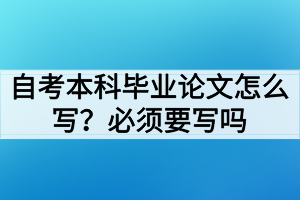 自考本科畢業(yè)論文怎么寫？必須要寫畢業(yè)論文嗎