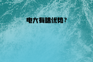 電大有啥優(yōu)勢？