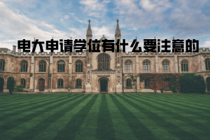 電大申請學(xué)位有什么要注意的 電大申請學(xué)位有什么要注意的