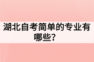 湖北自考簡(jiǎn)單的專業(yè)有哪些？如何選擇自考專業(yè)
