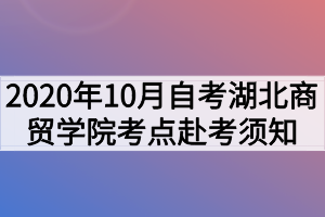 2020年10月自考湖北商貿(mào)學院考點赴考須知