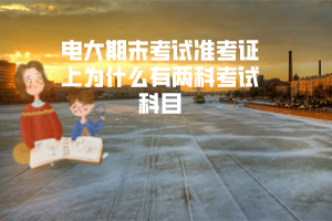 電大期末考試準(zhǔn)考證上為什么有兩科考試科目 電大期末考試準(zhǔn)考證上為什么有兩科考試科目