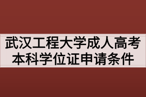 武漢工程大學(xué)成人高考本科學(xué)位證申請(qǐng)條件有哪些 武漢工程大學(xué)成人高考本科學(xué)位證申請(qǐng)條件有哪些
