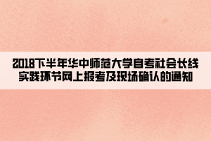 2018下半年華中師范大學自考社會長線實踐環(huán)節(jié)網上報考及現(xiàn)場確認的通知