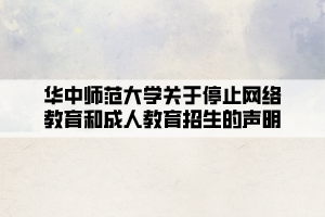 華中師范大學關于停止網絡教育和成人教育招生的聲明