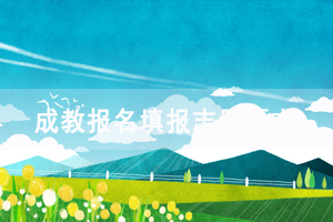 成教報名填報志愿要求 成教報名填報志愿要求