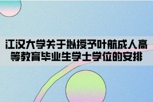 江漢大學(xué)關(guān)于擬授予葉航成人高等教育畢業(yè)生學(xué)士學(xué)位的安排 江漢大學(xué)關(guān)于擬授予葉航成人高等教育畢業(yè)生學(xué)士學(xué)位的安排