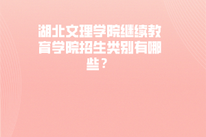 湖北文理學(xué)院繼續(xù)教育學(xué)院招生類別有哪些？