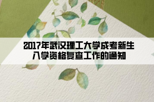 2017年武漢理工大學成考新生入學資格復查工作的通知