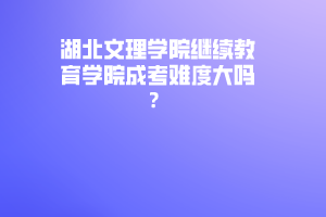 湖北文理學(xué)院繼續(xù)教育學(xué)院成考難度大嗎？