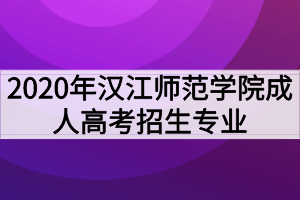2020年漢江師范學(xué)院成人高考招生專業(yè)有哪些？