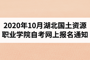 2020年10月湖北國土資源職業(yè)學(xué)院自考網(wǎng)上報(bào)名通知 2020年10月湖北國土資源職業(yè)學(xué)院自考網(wǎng)上報(bào)名通知