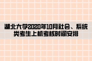 湖北大學(xué)2020年10月社會(huì)、系統(tǒng)類考生上機(jī)考核時(shí)間安排