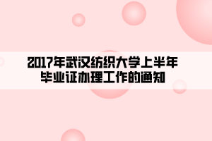 2017年武漢紡織大學上半年畢業(yè)證辦理工作的通知 2017年武漢紡織大學上半年畢業(yè)證辦理工作的通知