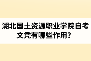 湖北國土資源職業(yè)學院自考文憑有哪些作用？