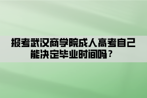 報考武漢商學院成人高考自己能決定畢業(yè)時間嗎？