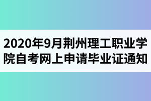 2020年9月荊州理工職業(yè)學(xué)院自考網(wǎng)上申請畢業(yè)證通知 2020年9月荊州理工職業(yè)學(xué)院自考網(wǎng)上申請畢業(yè)證通知