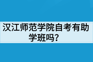 漢江師范學院自考有助學班嗎？
