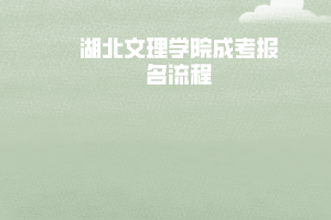 湖北文理學(xué)院成考報名流程 湖北文理學(xué)院成考報名流程