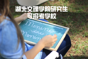 湖北文理學(xué)院研究生可報(bào)考學(xué)校 湖北文理學(xué)院研究生可報(bào)考學(xué)校